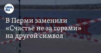 В Перми заменили «Счастье не за горами» на другой символ. Фото - ura.news - Пермь