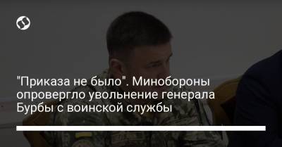 "Приказа не было". Минобороны опровергло увольнение генерала Бурбы с воинской службы - liga.net - Украина