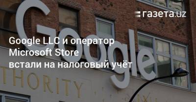 Google LLC и оператор Microsoft Store встали на налоговый учёт в Узбекистане - gazeta.uz - США - Узбекистан - Ирландия