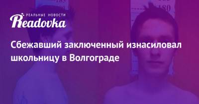 Сбежавший заключенный изнасиловал школьницу в Волгограде - readovka.ru - Россия - Ульяновск - Волгоград - Ульяновская