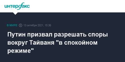 Владимир Путин - Путин призвал разрешать споры вокруг Тайваня "в спокойном режиме" - interfax.ru - Москва - Россия - Китай - Тайвань