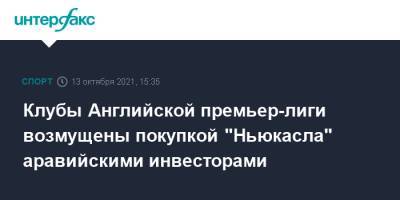Клубы Английской премьер-лиги возмущены покупкой "Ньюкасла" аравийскими инвесторами - sport-interfax.ru - Москва - Англия - Саудовская Аравия