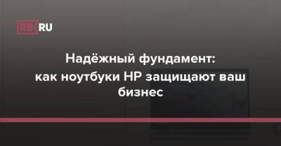 Надёжный фундамент: как ноутбуки HP защищают ваш бизнес - rb.ru