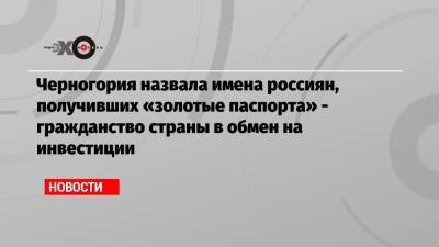 Роман Абрамович - Черногория назвала имена россиян, получивших «золотые паспорта» — гражданство страны в обмен на инвестиции - echo.msk.ru - Россия - Китай - США - Чукотка - Черногория