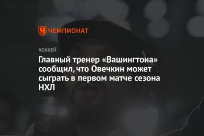 Александр Овечкин - Питер Лавиолетт - Главный тренер «Вашингтона» сообщил, что Овечкин может сыграть в первом матче сезона НХЛ - championat.com - Вашингтон