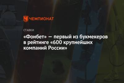 «Фонбет» — первый из букмекеров в рейтинге «600 крупнейших компаний России» - championat.com - Россия