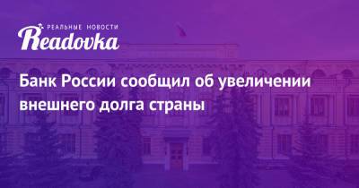 Банк России сообщил об увеличении внешнего долга страны - readovka.news - Россия