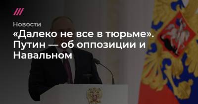 Алексей Навальный - «Далеко не все в тюрьме». Путин — об оппозиции и Навальном - tvrain.ru - Россия