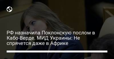 Дмитрий Кулеба - РФ назначила Поклонскую послом в Кабо-Верде. МИД Украины: Не спрячется даже в Африке - liga.net - Россия - США - Украина - Крым - Япония - Канада - Кабо Верде