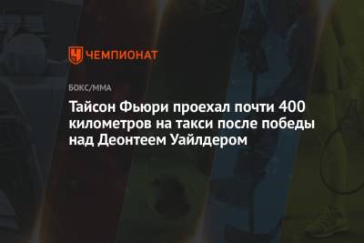 Фьюри Тайсон - Тайсон Фьюри - Тайсон Фьюри проехал почти 400 километров на такси после победы над Деонтеем Уайлдером - championat.com - Лондон