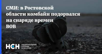 СМИ: в Ростовской области комбайн подорвался на снаряде времен ВОВ - nsn.fm - Россия - Ростовская обл.