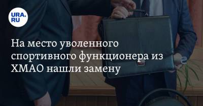 На место уволенного спортивного функционера из ХМАО нашли замену. Инсайд - ura.news - Москва - Югра