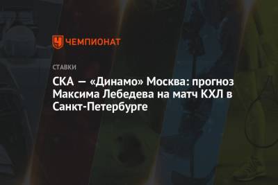 Максим Лебедев - СКА — «Динамо» Москва: прогноз Максима Лебедева на матч КХЛ в Санкт-Петербурге - championat.com - Москва - Санкт-Петербург