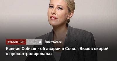 Ксения Собчак - Ксения Собчак - об аварии в Сочи: «Вызов скорой я проконтролировала» - kubnews.ru - Сочи - Краснодарский край