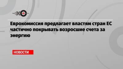 Еврокомиссия предлагает властям стран ЕС частично покрывать возросшие счета за энергию - echo.msk.ru