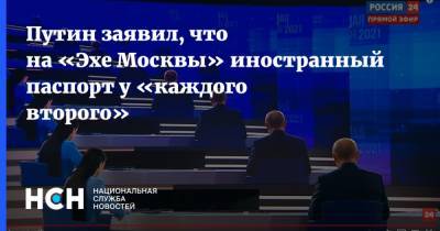 Владимир Путин - Ольга Скабеева - Путин заявил, что на «Эхе Москвы» иностранный паспорт у «каждого второго» - nsn.fm - Москва - Россия