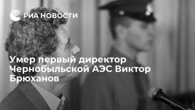 Умер директор Чернобыльской АЭС Брюханов, руководившей ею во время катастрофы в 1986 году - ria.ru - Украина - Киев - Белоруссия