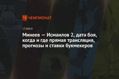 Магомед Исмаилов - Владимир Минеев - Минеев — Исмаилов 2, дата боя, когда и где прямая трансляция, прогнозы и ставки букмекеров - championat.com - Россия - Сочи