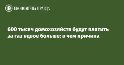 600 тысяч домохозяйств будут платить за газ вдвое больше: в чем причина - epravda.com.ua - Украина