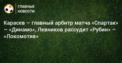 Сергей Карасев - Карасев – главный арбитр матча «Спартак» – «Динамо», Левников рассудит «Рубин» – «Локомотив» - bombardir.ru - Россия