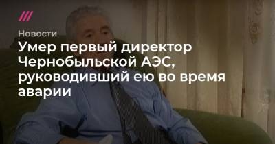 Умер первый директор Чернобыльской АЭС, руководивший ею во время аварии - tvrain.ru - Украина