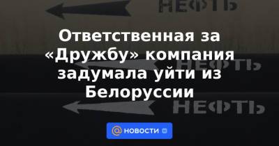 Ответственная за «Дружбу» компания задумала уйти из Белоруссии - news.mail.ru - Белоруссия - Венгрия - Латвия