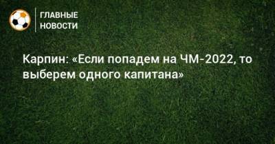 Валерий Карпин - Карпин: «Если попадем на ЧМ-2022, то выберем одного капитана» - bombardir.ru - Россия - Катар