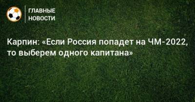 Валерий Карпин - Карпин: «Если Россия попадет на ЧМ-2022, то выберем одного капитана» - bombardir.ru - Россия - Катар