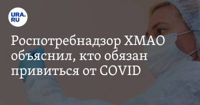 Роспотребнадзор ХМАО объяснил, кто обязан привиться от COVID. Список - ura.news - Югра