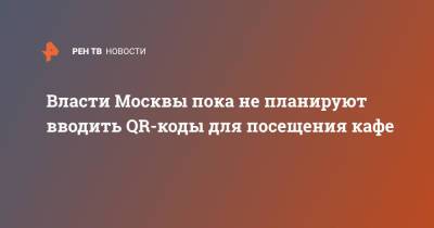 Сергей Миронов - Власти Москвы пока не планируют вводить QR-коды для посещения кафе - ren.tv - Москва - Россия
