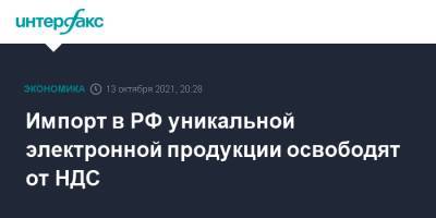 Импорт в РФ уникальной электронной продукции освободят от НДС - interfax.ru - Москва - Россия