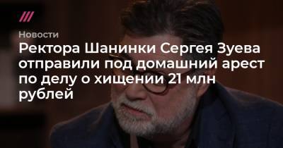 Марина Ракова - Сергей Савостьянов - Ректора Шанинки Сергея Зуева отправили под домашний арест по делу о хищении 21 млн рублей - tvrain.ru