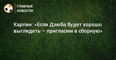 Артем Дзюбу - Валерий Карпин - Карпин: «Если Дзюба будет хорошо выглядеть – пригласим в сборную» - bombardir.ru - Россия