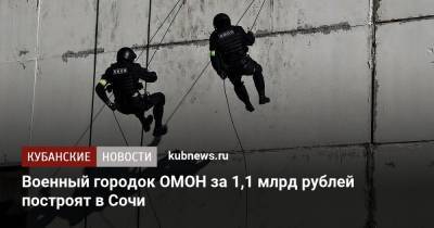Военный городок ОМОН за 1,1 млрд рублей построят в Сочи - kubnews.ru - Россия - Сочи - Краснодарский край - Ростов-На-Дону - Военный - Строительство