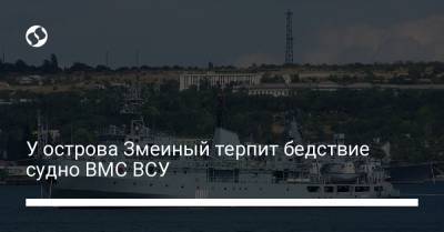 У острова Змеиный терпит бедствие судно ВМС ВСУ - liga.net - Украина