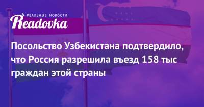 Посольство Узбекистана подтвердило, что Россия разрешила въезд 158 тыс граждан этой страны - readovka.ru - Россия - Узбекистан - Таджикистан