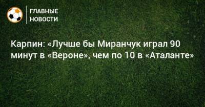 Алексей Миранчук - Валерий Карпин - Карпин: «Лучше бы Миранчук играл 90 минут в «Вероне», чем по 10 в «Аталанте» - bombardir.ru - Россия