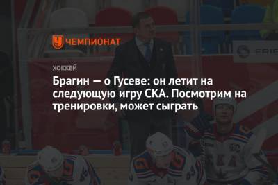 Валерий Брагин - Брагин — о Гусеве: он летит на следующую игру СКА. Посмотрим на тренировки, может сыграть - championat.com - Москва