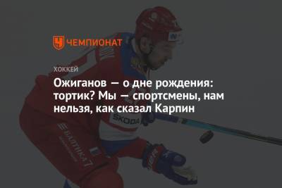 Игорь Ожиганов - Ожиганов — о дне рождения: тортик? Мы — спортсмены, нам нельзя, как сказал Карпин - championat.com - Москва