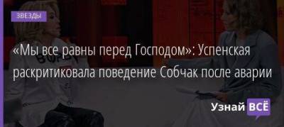 Ксения Собчак - «Мы все равны перед Господом»: Успенская раскритиковала поведение Собчак после аварии - skuke.net