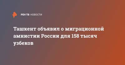 Ташкент объявил о миграционной амнистии России для 158 тысяч узбеков - ren.tv - Россия - Узбекистан - Ташкент