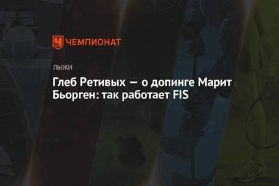 Глеб Ретивых - Глеб Ретивых — о допинге Марит Бьорген: так работает FIS - championat.com - Норвегия