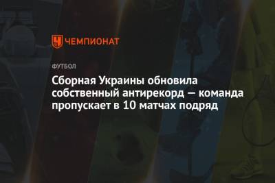 Андрей Шевченко - Сборная Украины обновила собственный антирекорд — команда пропускает в 10 матчах подряд - championat.com - Австрия - Украина - Англия - Казахстан - Франция - Швеция - Финляндия - Чехия - Кипр - Македония - Голландия - Босния и Герцеговина