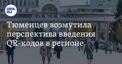 Тюменцев возмутила перспектива введения QR-кодов в регионе - ura.news - Екатеринбург - Уфа - Тюмень - Тюменская обл. - Казань - Свердловская обл.