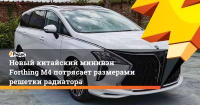 Lexus - Новый китайский минивэн Forthing M4 потрясает размерами решетки радиатора - ridus.ru