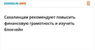 Сахалинцам рекомендуют повысить финансовую грамотность и изучить блокчейн - sakhalin.info - Россия - Южно-Сахалинск