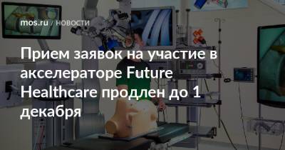 Прием заявок на участие в акселераторе Future Healthcare продлен до 1 декабря - mos.ru - Москва