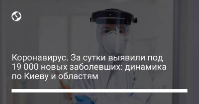 Коронавирус. За сутки выявили под 19 000 новых заболевших: динамика по Киеву и областям - liga.net - Украина - Киев
