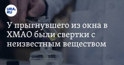 У прыгнувшего из окна в ХМАО были свертки с неизвестным веществом - ura.news - Югра - Пермский край