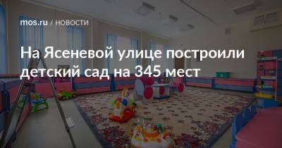 Сергей Левкин - На Ясеневой улице построили детский сад на 345 мест - mos.ru - Москва - Строительство